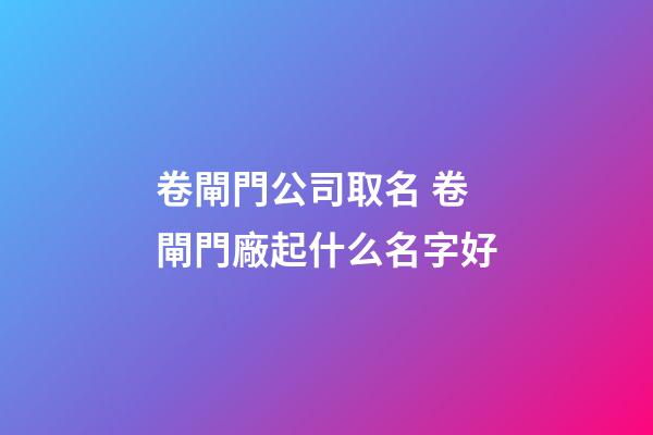 卷閘門公司取名 卷閘門廠起什么名字好-第1張-公司起名-玄機派